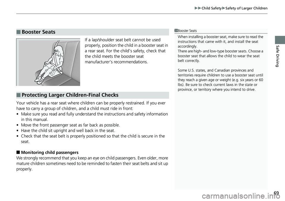 HONDA RIDGELINE 2018  Owners Manual (in English) 69
uuChild Safety uSafety of Larger Children
Safe DrivingIf a lap/shoulder seat  belt cannot be used 
properly, position the child in a booster seat in 
a rear seat. For the child’s safety, check th