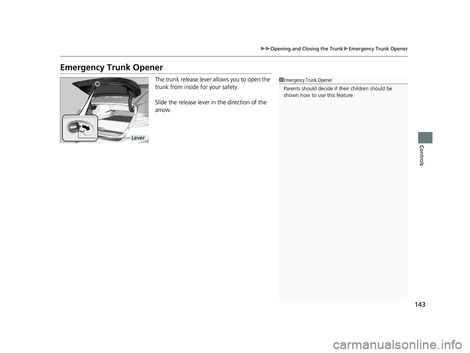 HONDA CLARITY ELECTRIC 2017  Owners Manual (in English) 143
uuOpening and Closing the Trunk uEmergency Trunk Opener
Controls
Emergency Trunk Opener
The trunk release lever allows you to open the 
trunk from inside for your safety.
Slide the release lever i