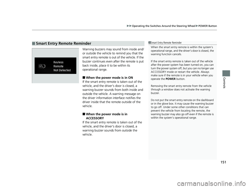 HONDA CLARITY ELECTRIC 2017  Owners Manual (in English) 151
uuOperating the Switches Around the Steering Wheel uPOWER Button
Controls
Warning buzzers may sound from inside and/
or outside the vehicle  to remind you that the 
smart entry remote is out of th