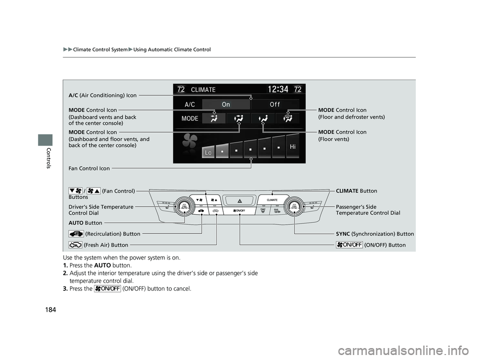 HONDA CLARITY ELECTRIC 2017  Owners Manual (in English) 184
uuClimate Control System uUsing Automatic Climate Control
Controls
Use the system when the power system is on.
1. Press the  AUTO button.
2. Adjust the interior temperature using the driver’s si