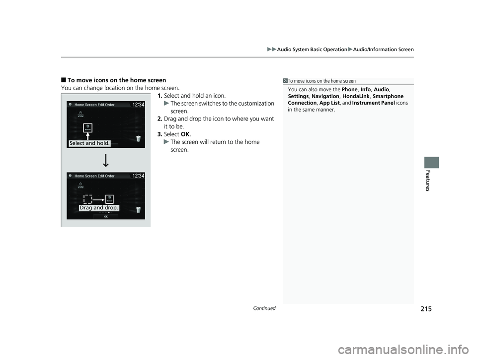 HONDA CLARITY ELECTRIC 2017  Owners Manual (in English) Continued215
uuAudio System Basic Operation uAudio/Information Screen
Features
■To move icons on the home screen
You can change location on the home screen. 1.Select and hold an icon.
u The screen s