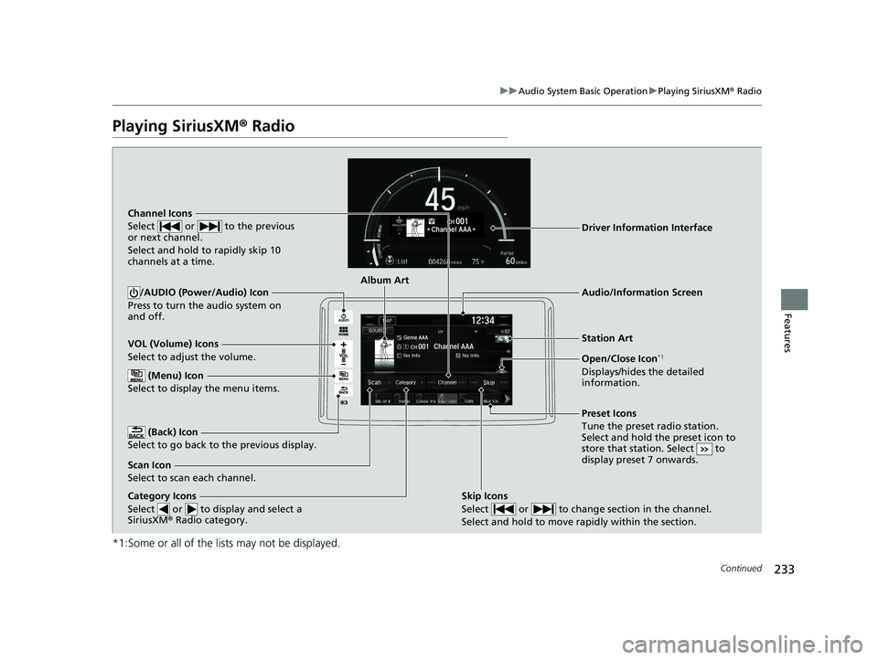 HONDA CLARITY ELECTRIC 2017  Owners Manual (in English) 233
uuAudio System Basic Operation uPlaying SiriusXM ® Radio
Continued
Features
Playing SiriusXM®  Radio
*1:Some or all of the lists may not be displayed.
VOL (Volume) Icons
Select to adjust the vol