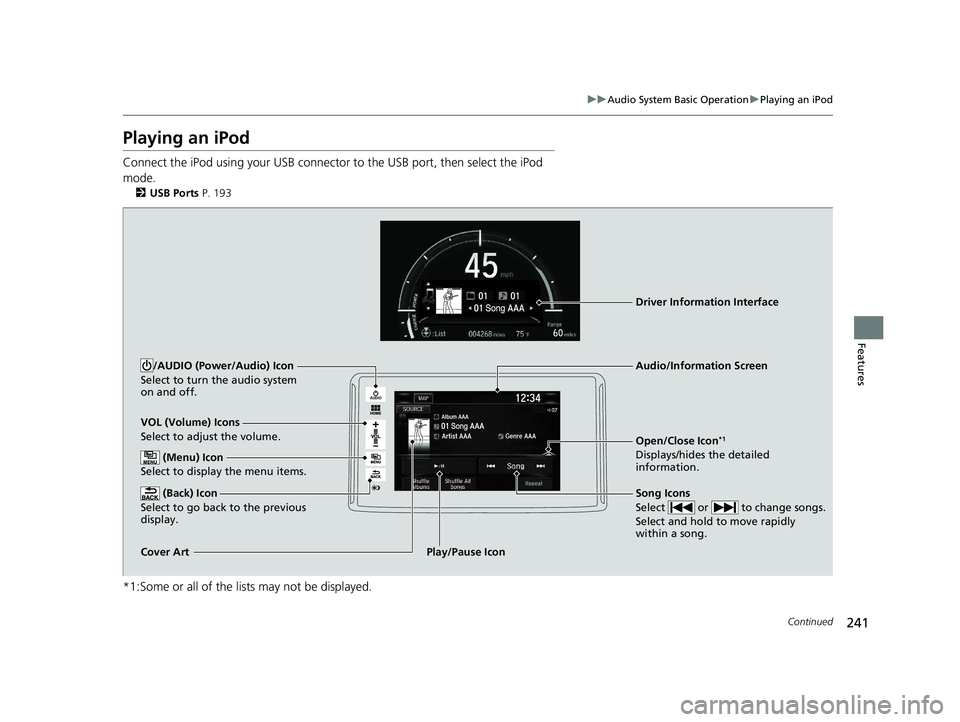 HONDA CLARITY ELECTRIC 2017  Owners Manual (in English) 241
uuAudio System Basic Operation uPlaying an iPod
Continued
Features
Playing an iPod
Connect the iPod using your USB connector to the USB port, then select the iPod 
mode.
2 USB Ports P. 193
*1:Some