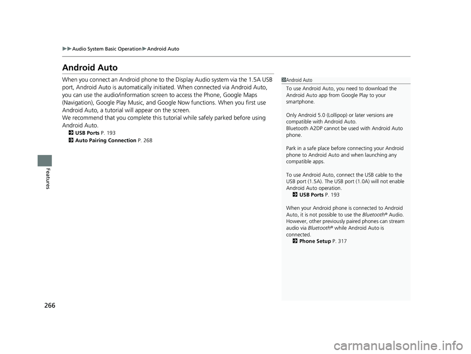 HONDA CLARITY ELECTRIC 2017  Owners Manual (in English) 266
uuAudio System Basic Operation uAndroid Auto
Features
Android Auto
When you connect an Android phone to the Display Audio system via the 1.5A USB 
port, Android Auto is automatically initiated. Wh