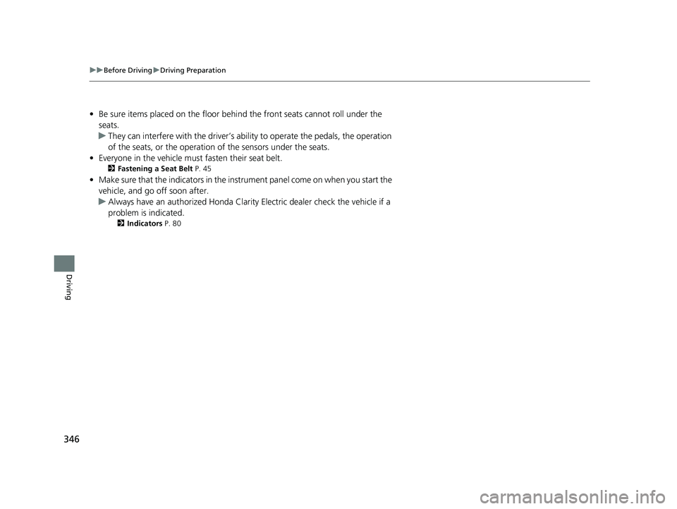 HONDA CLARITY ELECTRIC 2017  Owners Manual (in English) 346
uuBefore Driving uDriving Preparation
Driving
• Be sure items placed on the floor behind the front seats cannot roll under the 
seats.
u They can interfere with the  driver’s ability to operat