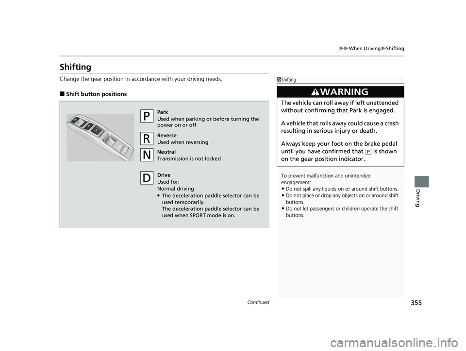 HONDA CLARITY ELECTRIC 2017  Owners Manual (in English) 355
uuWhen Driving uShifting
Continued
Driving
Shifting
Change the gear position in accordance with your driving needs.
■Shift button positions
1Shifting
To prevent malfunc tion and unintended 
enga