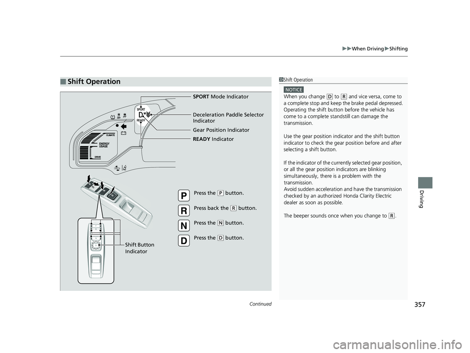 HONDA CLARITY ELECTRIC 2017  Owners Manual (in English) Continued357
uuWhen Driving uShifting
Driving
■Shift Operation1Shift Operation
NOTICE
When you change (D to (R and vice versa, come to 
a complete stop and keep  the brake pedal depressed.
Operating