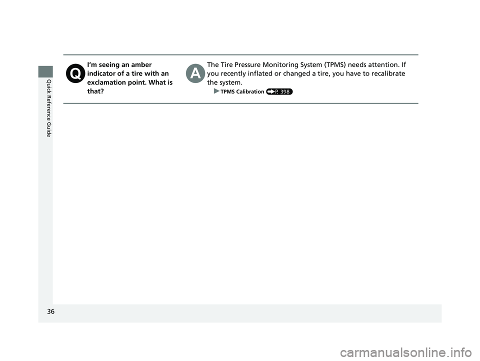 HONDA CLARITY ELECTRIC 2017  Owners Manual (in English) 36
Quick Reference Guide
I’m seeing an amber 
indicator of a tire with an 
exclamation point. What is 
that?The Tire Pressure Monitoring System (TPMS) needs attention. If 
you recently inflated or c