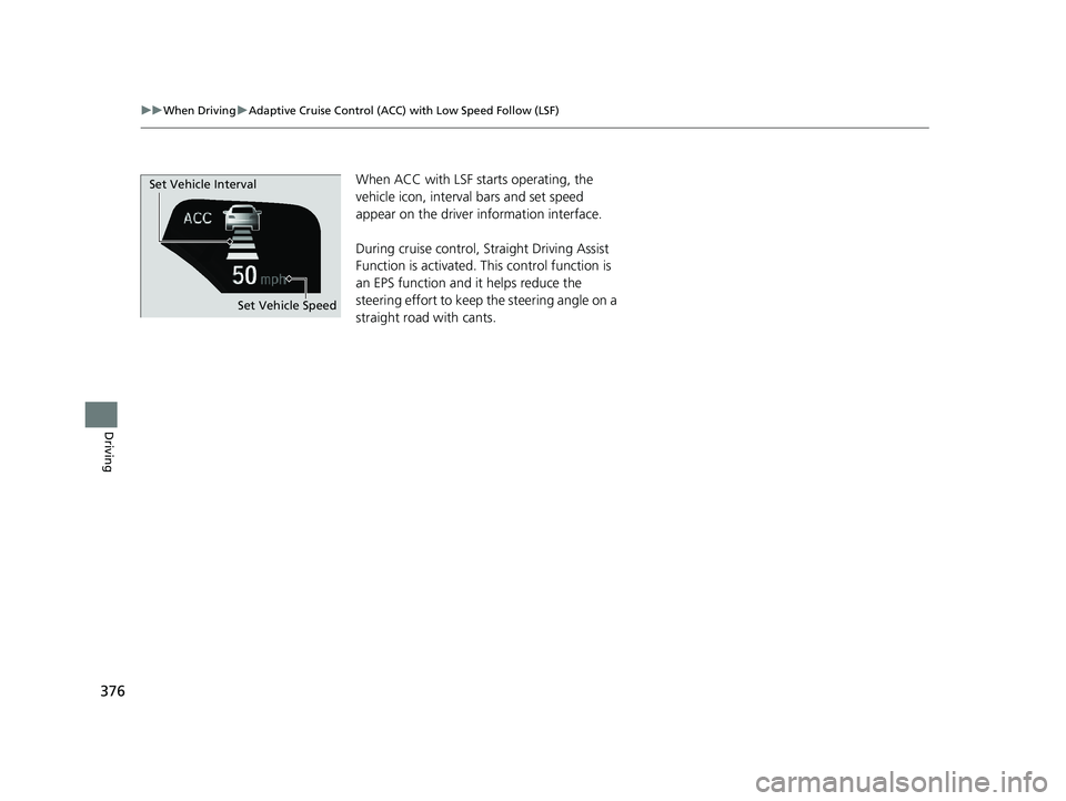 HONDA CLARITY ELECTRIC 2017  Owners Manual (in English) 376
uuWhen Driving uAdaptive Cruise Control (ACC) with Low Speed Follow (LSF)
Driving
When ACC with LSF st arts operating, the 
vehicle icon, interval bars and set speed 
appear on the driver informat