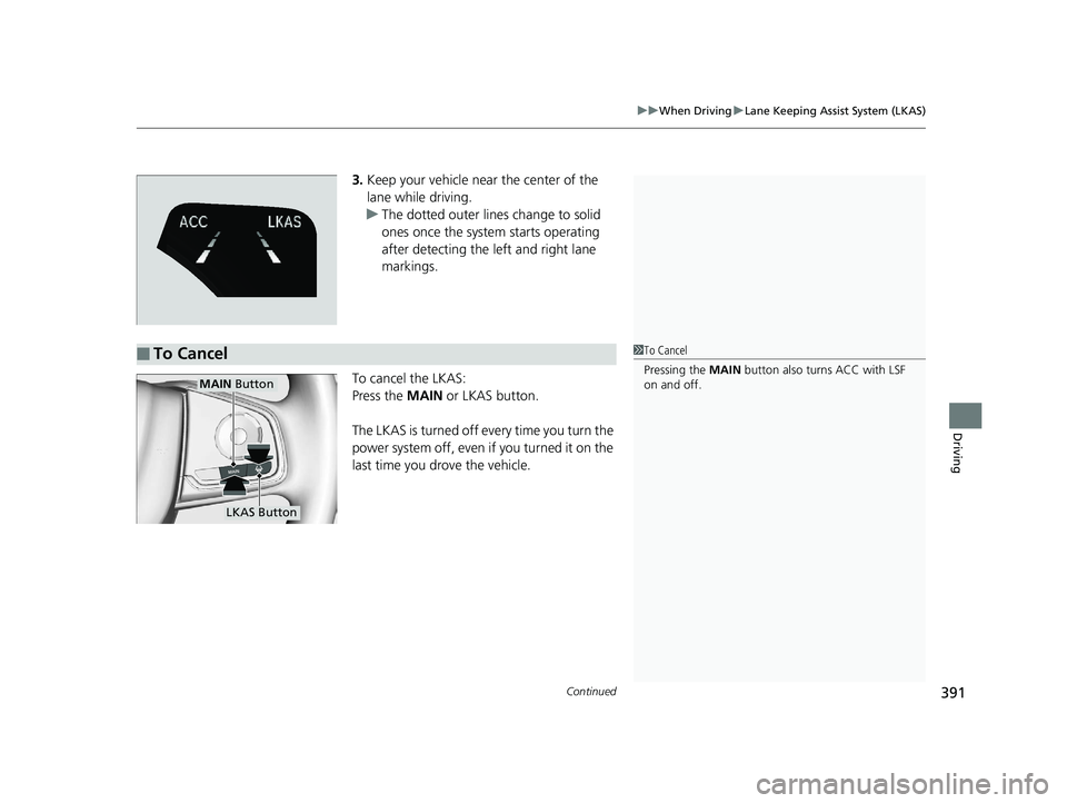HONDA CLARITY ELECTRIC 2017  Owners Manual (in English) Continued391
uuWhen Driving uLane Keeping Assist System (LKAS)
Driving
3. Keep your vehicle near the center of the 
lane while driving.
u The dotted outer lines change to solid 
ones once the system s