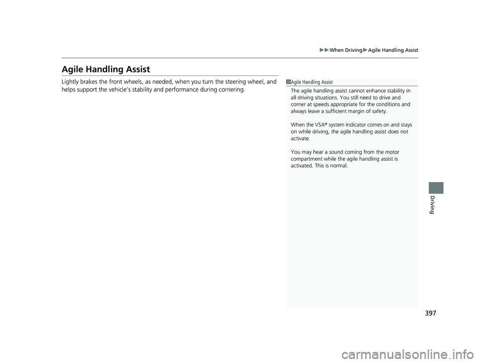 HONDA CLARITY ELECTRIC 2017  Owners Manual (in English) 397
uuWhen Driving uAgile Handling Assist
Driving
Agile Handling Assist
Lightly brakes the front wheels, as needed , when you turn the steering wheel, and 
helps support the vehicle’s stability and 