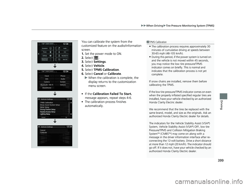 HONDA CLARITY ELECTRIC 2017 Owners Manual (in English) 399
uuWhen Driving uTire Pressure Monitoring System (TPMS)
Driving
You can calibrate the system from the
customized feature on the audio/information
screen.
1. Set the power mode to ON.
2. Select . HONDA CLARITY ELECTRIC 2017 Owners Manual (in English) 399
uuWhen Driving uTire Pressure Monitoring System (TPMS)
Driving
You can calibrate the system from the
customized feature on the audio/information
screen.
1. Set the power mode to ON.
2. Select .