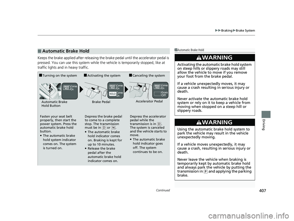 HONDA CLARITY ELECTRIC 2017  Owners Manual (in English) Continued407
uuBraking uBrake System
Driving
Keeps the brake applied after releasing the  brake pedal until the accelerator pedal is 
pressed. You can use this system while th e vehicle is temporarily