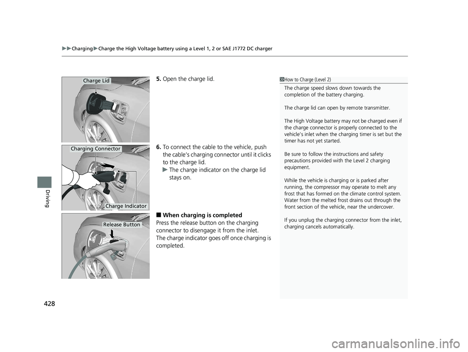 HONDA CLARITY ELECTRIC 2017  Owners Manual (in English) uuCharging uCharge the High Voltage battery using a Level 1, 2 or SAE J1772 DC charger
428
Driving
5. Open the charge lid.
6. To connect the cable to the vehicle, push 
the cable’s charging conn ect