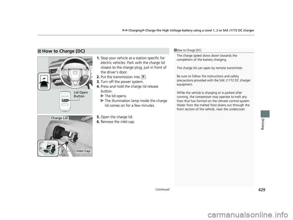 HONDA CLARITY ELECTRIC 2017  Owners Manual (in English) Continued429
uuCharging uCharge the High Voltage battery using a Level 1, 2 or SAE J1772 DC charger
Driving
1. Stop your vehicle at a station specific for 
electric vehicles. Park with the charge lid 