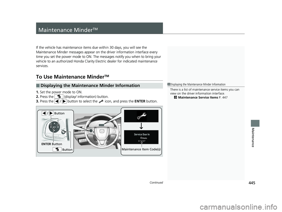 HONDA CLARITY ELECTRIC 2017  Owners Manual (in English) 445Continued
Maintenance
Maintenance MinderTM
If the vehicle has maintenance items due within 30 days, you will see the 
Maintenance Minder messages appear on the driver information interface every 
t