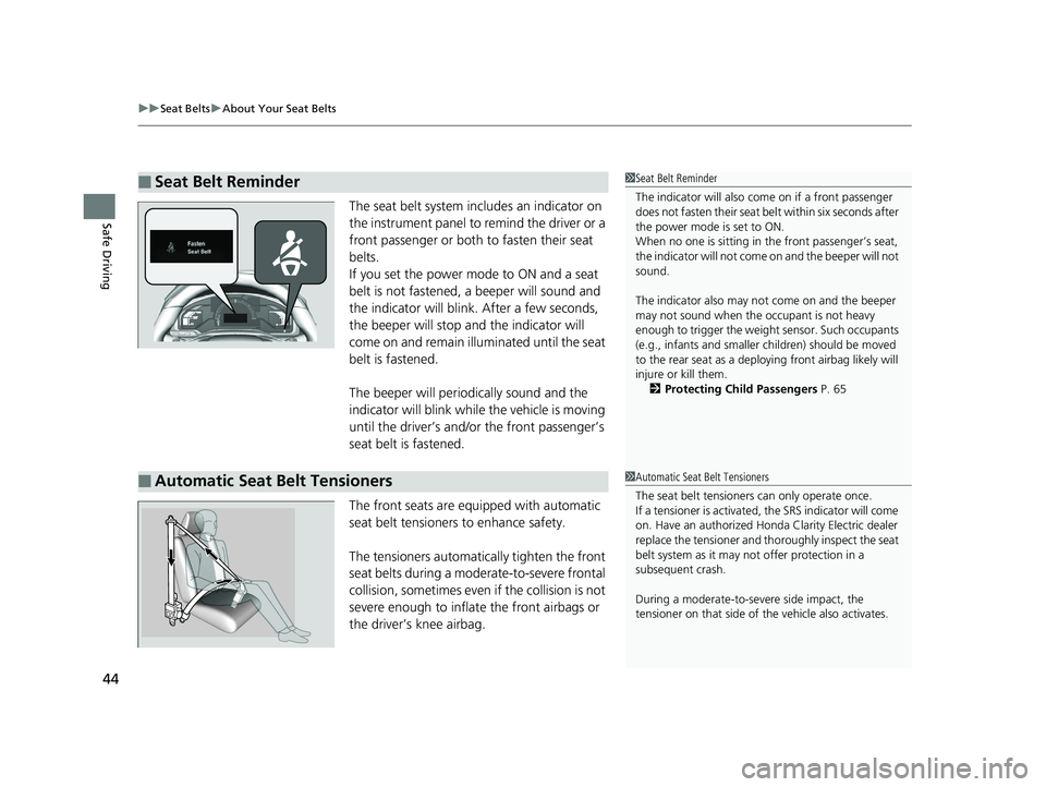 HONDA CLARITY ELECTRIC 2017  Owners Manual (in English) uuSeat Belts uAbout Your Seat Belts
44
Safe DrivingThe seat belt system in cludes an indicator on 
the instrument panel to remind the driver or a 
front passenger or both to fasten their seat 
belts.
