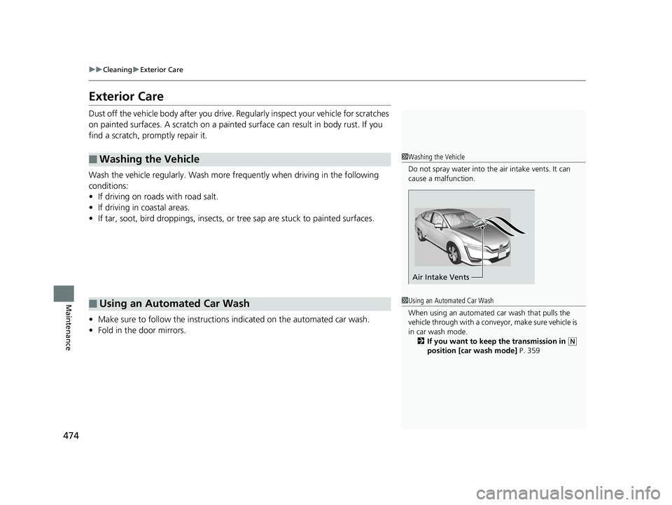 HONDA CLARITY ELECTRIC 2017  Owners Manual (in English) 474
uuCleaning uExterior Care
Maintenance
Exterior Care
Dust off the vehicle body after you drive. Re gularly inspect your vehicle for scratches 
on painted surfaces. A scratch on a painted  surface c