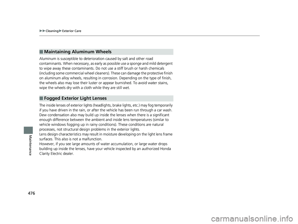 HONDA CLARITY ELECTRIC 2017  Owners Manual (in English) 476
uuCleaning uExterior Care
Maintenance
Aluminum is susceptible to deterioration caused by salt and other road 
contaminants. When necessary, as early as  possible use a sponge and mild detergent 
t
