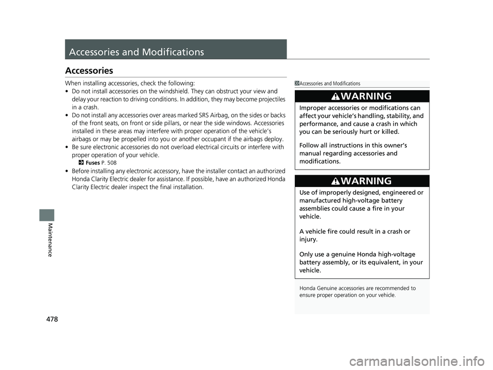 HONDA CLARITY ELECTRIC 2017  Owners Manual (in English) 478
Maintenance
Accessories and Modifications
Accessories
When installing accessories, check the following:
• Do not install accessories on the windshie ld. They can obstruct your view and 
delay yo