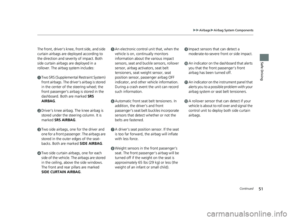 HONDA CLARITY ELECTRIC 2017  Owners Manual (in English) 51
uuAirbags uAirbag System Components
Continued
Safe Driving
The front, driver’s knee, front side, and side 
curtain airbags are de ployed according to 
the direction and severity of impact. Both 

