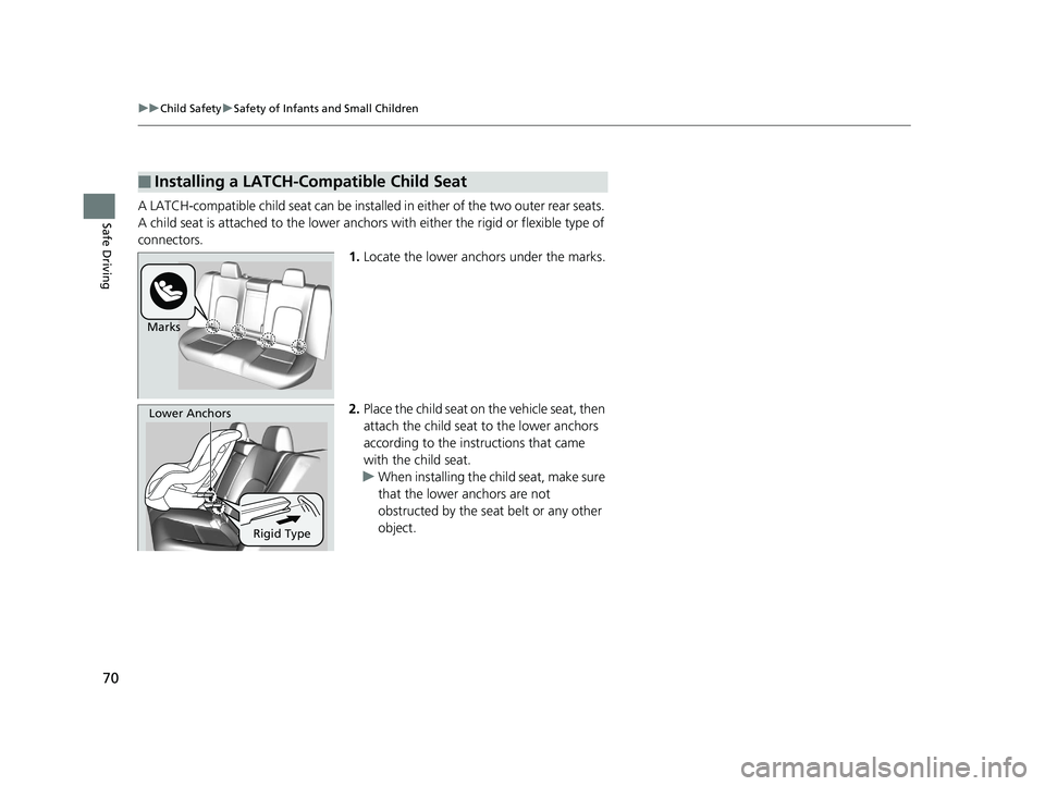 HONDA CLARITY ELECTRIC 2017  Owners Manual (in English) 70
uuChild Safety uSafety of Infants and Small Children
Safe DrivingA LATCH-compatible child seat can be installe d in either of the two outer rear seats. 
A child seat is attached to the lower anchor