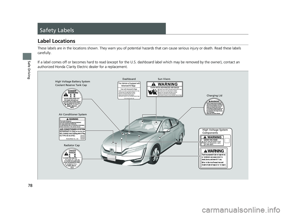 HONDA CLARITY ELECTRIC 2017  Owners Manual (in English) 78
Safe Driving
Safety Labels
Label Locations
These labels are in the locations shown. They warn you of potential hazards that can cause serious injury or death. Read these labels 
carefully.
If a lab