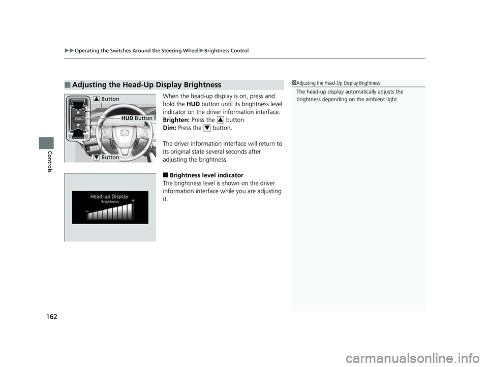 HONDA CLARITY FUEL CELL 2017  Owners Manual (in English) uuOperating the Switches Around the Steering Wheel uBrightness Control
162
Controls
When the head-up disp lay is on, press and 
hold the  HUD button until its brightness level 
indicator on the driver