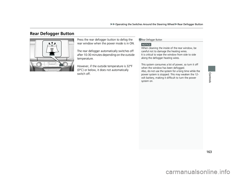 HONDA CLARITY FUEL CELL 2017  Owners Manual (in English) 163
uuOperating the Switches Around the Steering Wheel uRear Defogger Button
Controls
Rear Defogger Button
Press the rear defogger button to defog the 
rear window when the power mode is in ON.
The re