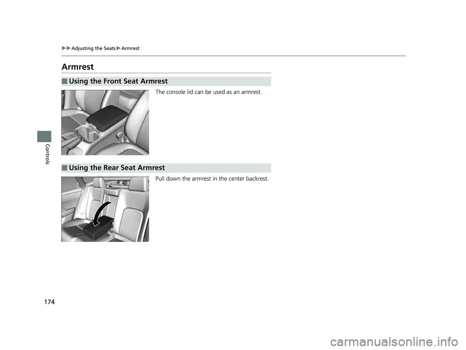 HONDA CLARITY FUEL CELL 2017  Owners Manual (in English) 174
uuAdjusting the Seats uArmrest
Controls
Armrest
The console lid can be used as an armrest.
Pull down the armrest in  the center backrest.
■Using the Front Seat Armrest
■Using the Rear Seat Arm