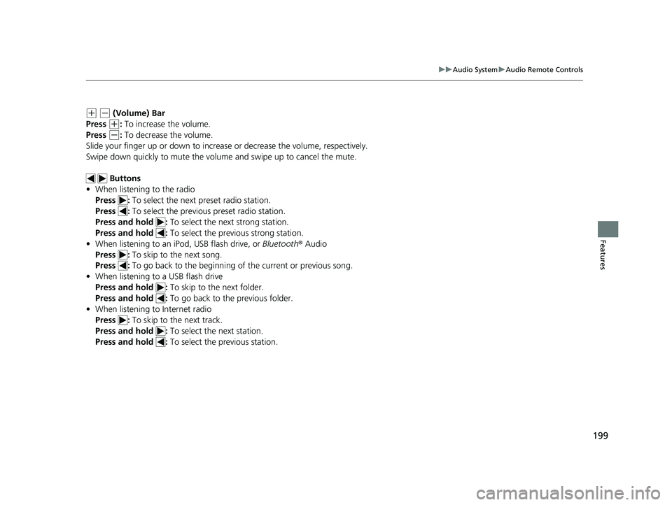 HONDA CLARITY FUEL CELL 2017 Owners Manual (in English) 199
uuAudio System uAudio Remote Controls
Features
(+ (- (Volume) Bar
Press
(+: To increase the volume.
Press
(-: To decrease the volume.
Slide your finger up or down to increase or decrease the v HONDA CLARITY FUEL CELL 2017 Owners Manual (in English) 199
uuAudio System uAudio Remote Controls
Features
(+ (- (Volume) Bar
Press
(+: To increase the volume.
Press
(-: To decrease the volume.
Slide your finger up or down to increase or decrease the v