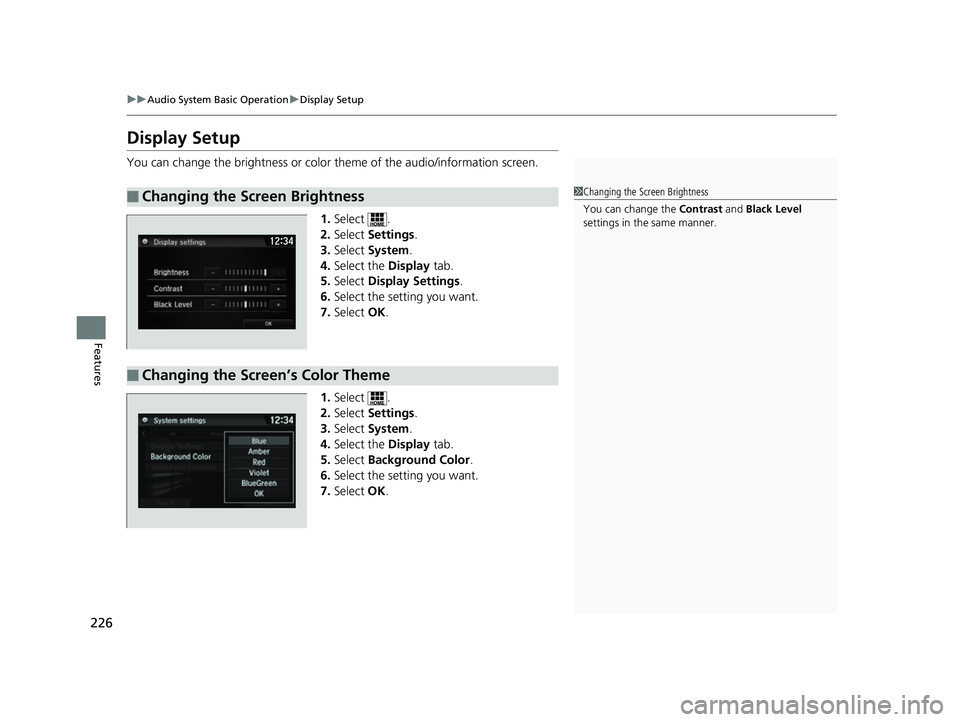 HONDA CLARITY FUEL CELL 2017  Owners Manual (in English) 226
uuAudio System Basic Operation uDisplay Setup
Features
Display Setup
You can change the brightness or color  theme of the audio/information screen.
1. Select .
2. Select  Settings .
3. Select  Sys