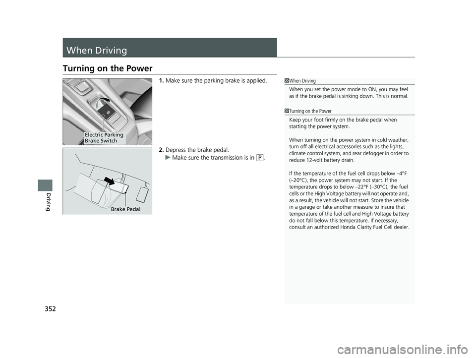 HONDA CLARITY FUEL CELL 2017  Owners Manual (in English) 352
Driving
When Driving
Turning on the Power
1.Make sure the parking brake is applied.
2. Depress the brake pedal.
u Make sure the transmission is in 
(P.
1When Driving
When you set the power mode to