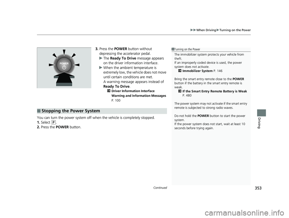 HONDA CLARITY FUEL CELL 2017  Owners Manual (in English) Continued353
uuWhen Driving uTurning on the Power
Driving
3. Press the  POWER button without 
depressing the accelerator pedal.
u The Ready To Drive  message appears 
on the driver info rmation interf