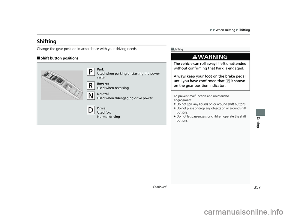 HONDA CLARITY FUEL CELL 2017  Owners Manual (in English) 357
uuWhen Driving uShifting
Continued
Driving
Shifting
Change the gear position in accordance with your driving needs.
■Shift button positions
1Shifting
To prevent malfunc tion and unintended 
enga
