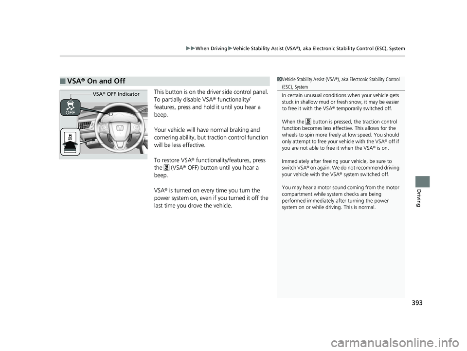 HONDA CLARITY FUEL CELL 2017  Owners Manual (in English) 393
uuWhen Driving uVehicle Stability Assist (VSA ®), aka Electronic Stability Control (ESC), System
Driving
This button is on the driver side control panel. 
To partially disable VSA ® functionalit
