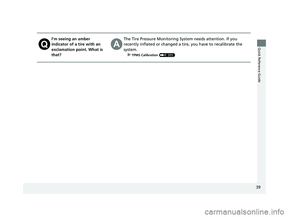 HONDA CLARITY FUEL CELL 2017  Owners Manual (in English) 39
Quick Reference Guide
I’m seeing an amber 
indicator of a tire with an 
exclamation point. What is 
that?The Tire Pressure Monitoring System needs attention. If you 
recently inflated or changed 