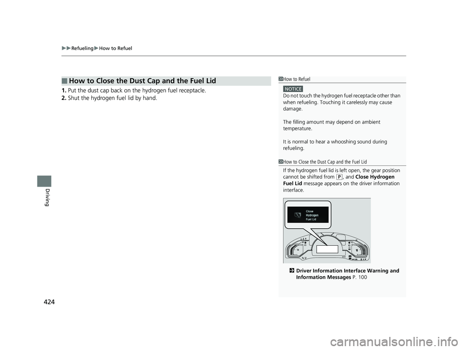 HONDA CLARITY FUEL CELL 2017  Owners Manual (in English) uuRefueling uHow to Refuel
424
Driving
1. Put the dust cap back on the hydrogen fuel receptacle.
2. Shut the hydrogen fuel lid by hand.
■How to Close the Dust Cap and the Fuel Lid1How to Refuel
NOTI