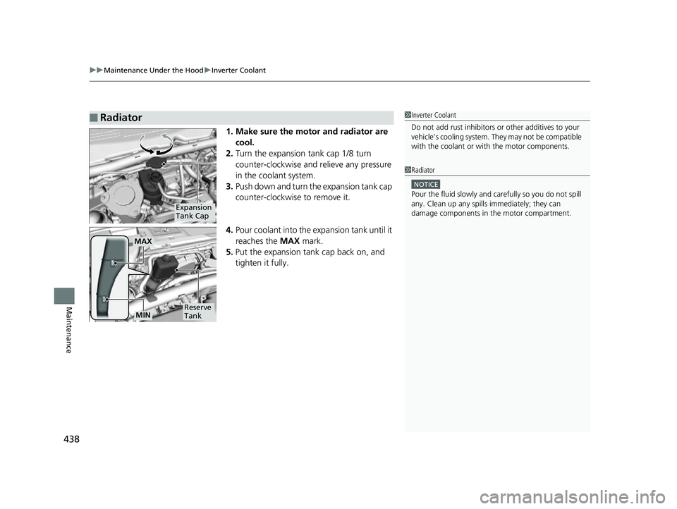 HONDA CLARITY FUEL CELL 2017  Owners Manual (in English) uuMaintenance Under the Hood uInverter Coolant
438
Maintenance
1. Make sure the motor and radiator are 
cool.
2. Turn the expansion tank cap 1/8 turn 
counter-clockwise and relieve any pressure 
in th