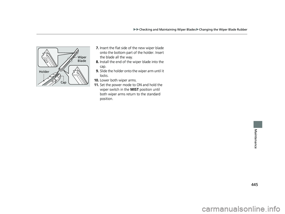 HONDA CLARITY FUEL CELL 2017  Owners Manual (in English) 445
uuChecking and Maintaining Wiper Blades uChanging the Wiper Blade Rubber
Maintenance
7. Insert the flat side of the new wiper blade 
onto the bottom part of the holder. Insert 
the blade all the w