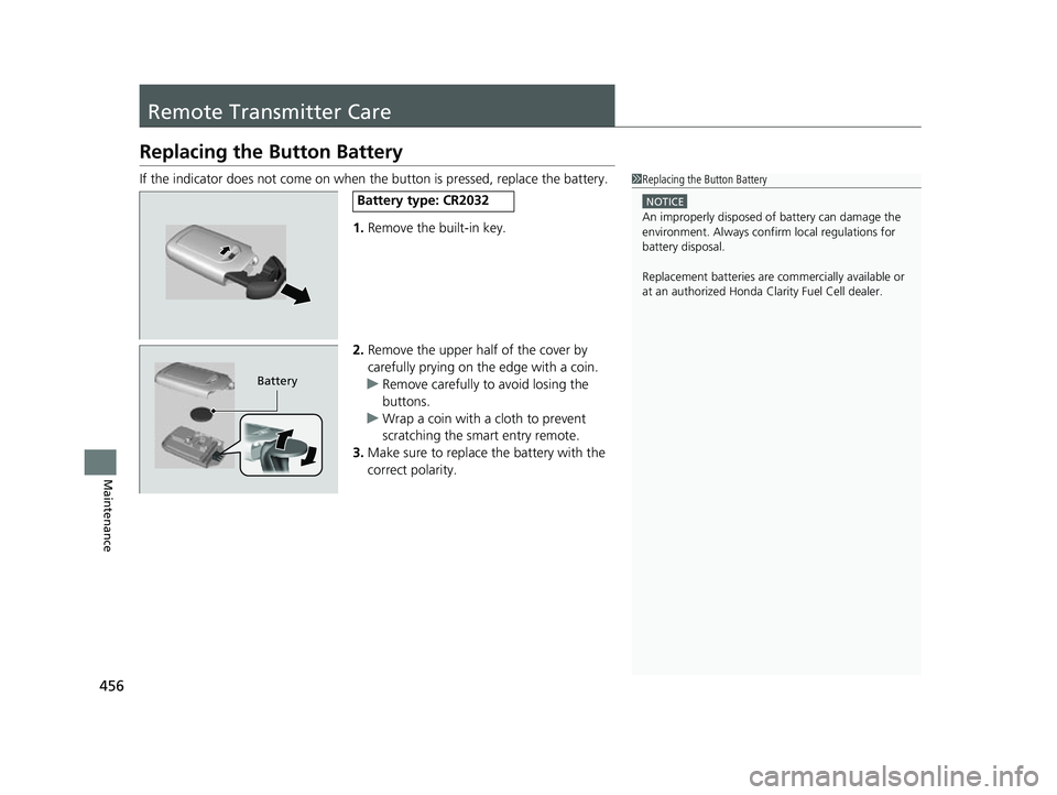 HONDA CLARITY FUEL CELL 2017  Owners Manual (in English) 456
Maintenance
Remote Transmitter Care
Replacing the Button Battery
If the indicator does not come on when  the button is pressed, replace the battery.
1. Remove the built-in key.
2. Remove the upper
