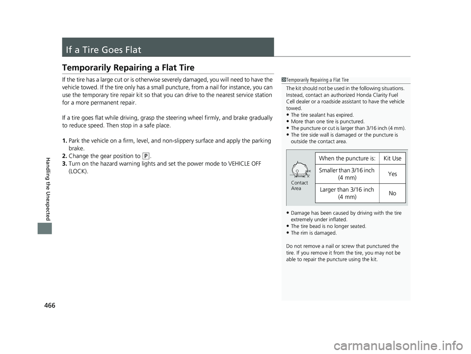 HONDA CLARITY FUEL CELL 2017  Owners Manual (in English) 466
Handling the Unexpected
If a Tire Goes Flat
Temporarily Repairing a Flat Tire
If the tire has a large cut or is otherwise severely damaged, you will need to have the 
vehicle towed. If the tire on