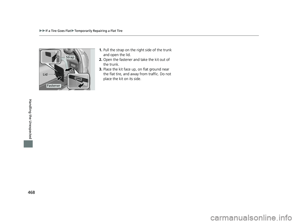 HONDA CLARITY FUEL CELL 2017  Owners Manual (in English) 468
uuIf a Tire Goes Flat uTemporarily Repairing a Flat Tire
Handling the Unexpected
1. Pull the strap on the right side of the trunk 
and open the lid.
2. Open the fastener and take the kit out of 
t