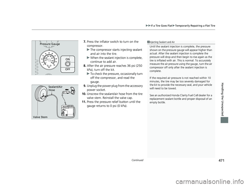 HONDA CLARITY FUEL CELL 2017  Owners Manual (in English) Continued471
uuIf a Tire Goes Flat uTemporarily Repairing a Flat Tire
Handling the Unexpected
7. Press the inflator switch to turn on the 
compressor.
u The compressor starts injecting sealant 
and ai