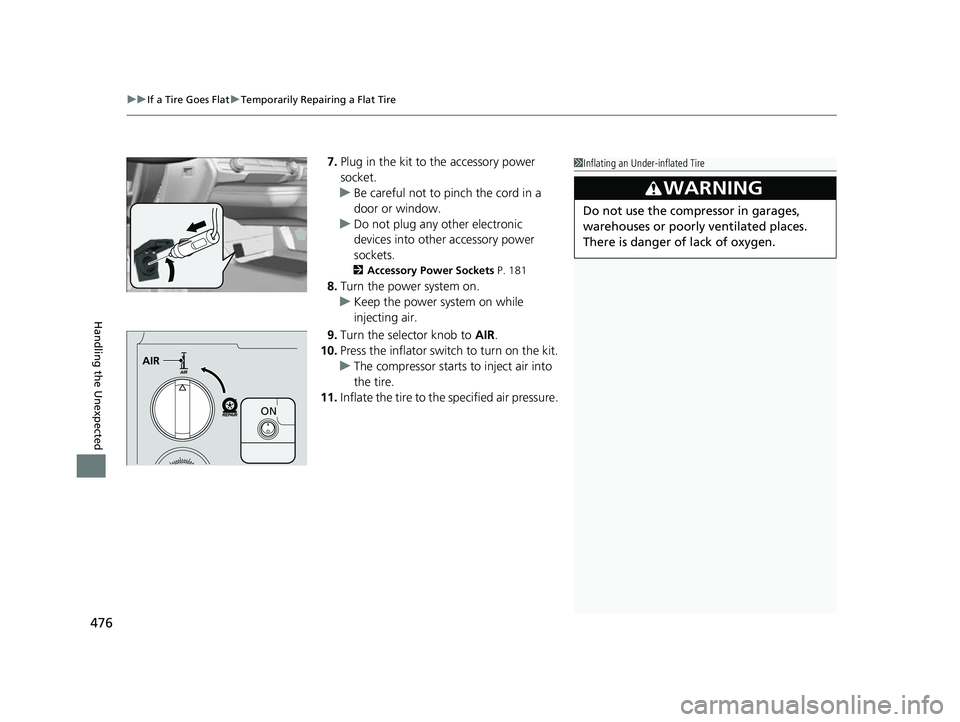 HONDA CLARITY FUEL CELL 2017  Owners Manual (in English) uuIf a Tire Goes Flat uTemporarily Repairing a Flat Tire
476
Handling the Unexpected
7. Plug in the kit to the accessory power 
socket.
u Be careful not to pinch the cord in a 
door or window.
u Do no
