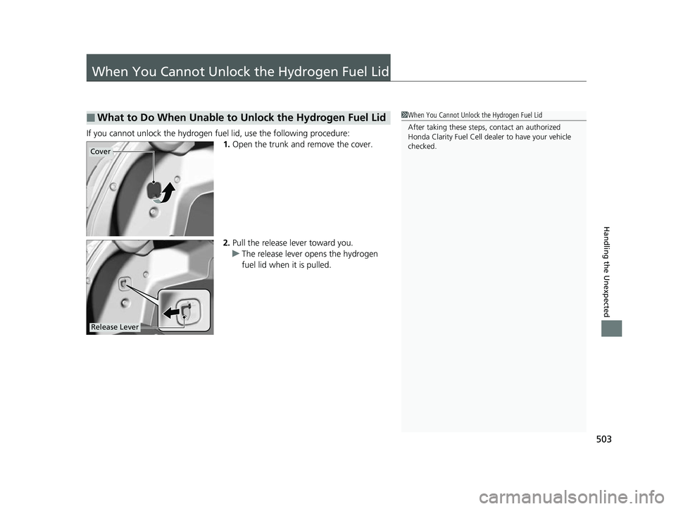 HONDA CLARITY FUEL CELL 2017  Owners Manual (in English) 503
Handling the Unexpected
When You Cannot Unlock the Hydrogen Fuel Lid
If you cannot unlock the hydrogen fuel lid, use the following procedure:
1.Open the trunk and remove the cover.
2. Pull the rel