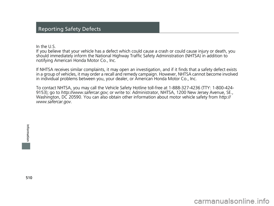 HONDA CLARITY FUEL CELL 2017  Owners Manual (in English) 510
Information
Reporting Safety Defects
In the U.S.
If you believe that your vehicle has a defect which could cause a crash or could cause injury or death, you 
should immediately inform the Nati ona