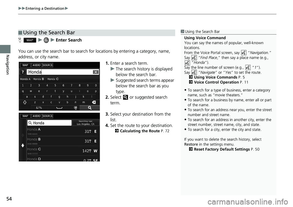 HONDA ACCORD SEDAN 2016 Navigation Manual (in English) uu Entering a Destination u
54
Navigation
H u u Enter Search
You can use the search bar to search for locations by entering a category, name,
address, or city name.
1.Enter a search term.
u HONDA ACCORD SEDAN 2016 Navigation Manual (in English) uu Entering a Destination u
54
Navigation
H u u Enter Search
You can use the search bar to search for locations by entering a category, name,
address, or city name.
1.Enter a search term.
u