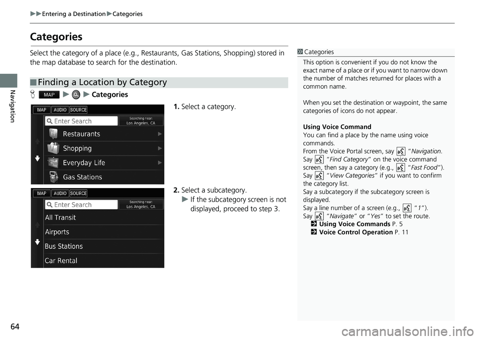 HONDA ACCORD SEDAN 2016 Navigation Manual (in English) 64
uu Entering a Destination u Categories
Navigation
Categories
Select the category of a place (e.g., Restaurants, Gas Stations, Shopping) stored in
the map database to search for the destination.
H HONDA ACCORD SEDAN 2016 Navigation Manual (in English) 64
uu Entering a Destination u Categories
Navigation
Categories
Select the category of a place (e.g., Restaurants, Gas Stations, Shopping) stored in
the map database to search for the destination.
H