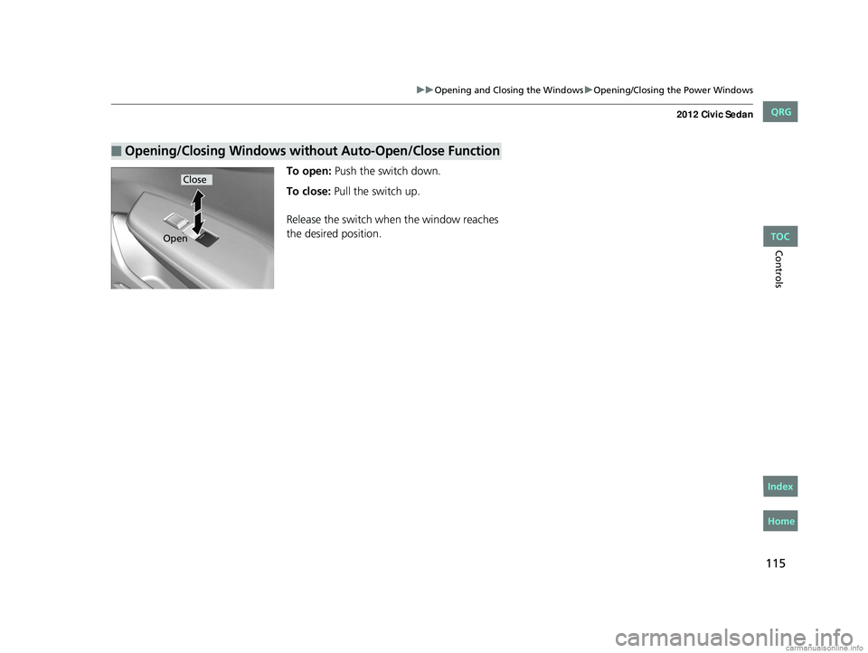 HONDA CIVIC SEDAN 2012  Owners Manual (in English) 115
uuOpening and Closing the Windows uOpening/Closing the Power Windows
Controls
To open: Push the switch down.
To close:  Pull the switch up.
Release the switch when the window reaches 
the desired 